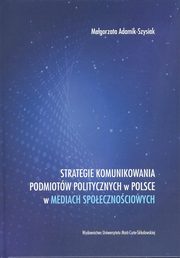 Strategie komunikowania podmiotw politycznych w Polsce w mediach spoecznociowych, Magorzata Adamik-Szysiak