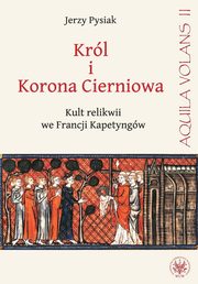 Krl i Korona Cierniowa. Kult relikwii we Francji Kapetyngw, Jerzy Pysiak
