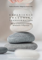 Experience ? Awakening ? Transformation. The Art of (Self) Improvement of Hermeneutic Competences, Barbara Klasiska, Magorzta Kaliszewska