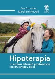 HIPOTERAPIA W LECZENIU ZABURZE PRZETWARZANIA SENSORYCZNEGO U DZIECI, Ewa Szczucka, Sokoowski Marek