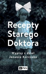 Recepty Starego Doktora. Wypisy z dzie Janusza Korczaka, Agnieszka Zgrzywa