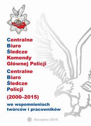 ksiazka tytu: CENTRALNE BIURO LEDCZE KOMENDY GWNEJ POLICJI. CENTRALNE BIURO LEDCZE POLICJI (2000-2015) WE WSPOMNIENIACH TWRCW I PRACOWNIKW autor: 