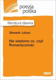 ksiazka tytu: Nie wiadomo co, czyli Romantyczno autor: Juliusz Sowacki