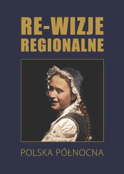 Re-wizje regionalne. Polska pnocna, 