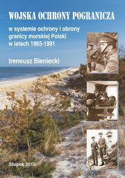 Wojska Ochrony Pogranicza w systemie ochrony i obrony granicy morskiej Polski w latach 1965-1991, Ireneusz Bieniecki