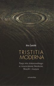 ksiazka tytu: Tristitia moderna. Pasja mitu tristanowskiego w nowoczesnej literaturze, filozofii i muzyce autor: Artur ywioek