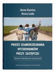 Proces usamodzielniania wychowankw pieczy zastpczej. Studium teoretyczno-empiryczne, Anna Kanios, Anna Lada