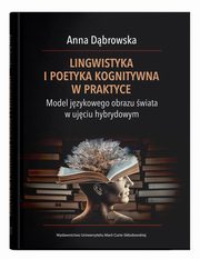 Lingwistyka i poetyka kognitywna w praktyce. Model jzykowego obrazu wiata w ujciu hybrydowym, Anna Dbrowska