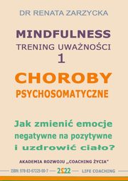 Choroby psychosomatyczne. Jak zmieni emocje negatywne na pozytywne i uzdrowi ciao?, Dr Renata Zarzycka