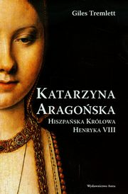 Katarzyna Aragoska Hiszpaska krlowa Henryka VIII, Giles Tremlett