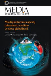 Midzykulturowe aspekty dziaalnoci mediw w epoce globalizacji, Alicja Jaskiernia, Janusz W. Adamowski