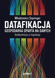 Datafikacja. Gospodarka oparta na danych. Konkurencja a regulacja., Wodzimierz Szpringer