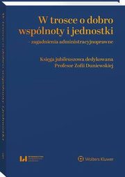 W trosce o dobro wsplnoty i jednostki ? zagadnienia administracyjnoprawne. Ksiga jubileuszowa dedykowana Profesor Zofii Duniewskiej, Barbara Jaworska-Dbska, Piotr Korzeniowski, Ewa Olejniczak-Szaowska, Przemysaw Wilczyski, Aneta Kamierska-Patrzyczna, Agnieszka Rabiega-Przycka, Monika Kapusta, Anna Krl