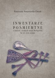 Inwentarze pomiertne z maych i rednich miast Maopolski (w XVI-XVIII wieku), Katarzyna Justyniarska-Chojak