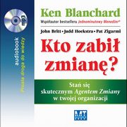 ksiazka tytu: Kto zabi zmian autor: Ken Blanchard, John Britt, Judd Hoekstra, Pat Zigarmi