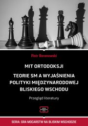 MIT ORTODOKSJI Teorie SM, a wyjanienia polityki midzynarodowej Bliskiego Wschodu Przegld literatury, Piotr Baranowski