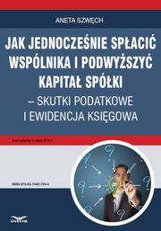 Jak jednoczenie spaci wsplnika i podwyszy kapita spki ? skutki podatkowe i ewidencja ksigowa, Aneta Szwch