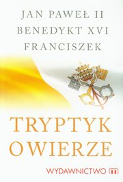 ksiazka tytu: Tryptyk o wierze autor: Jan Pawe II, Papie Franciszek, Joseph Ratzinger Benedykt XVI