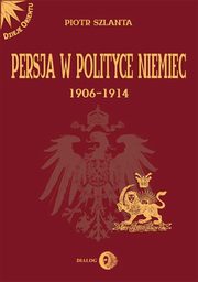 ksiazka tytu: Persja w polityce Niemiec 1906-1914 na tle rywalizacji rosyjsko-brytyjskiej autor: Piotr Szlanta