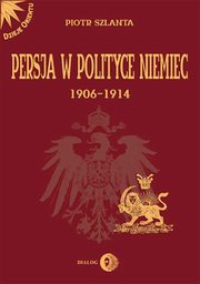 Persja w polityce Niemiec 1906-1914 na tle rywalizacji rosyjsko-brytyjskiej, Piotr Szlanta
