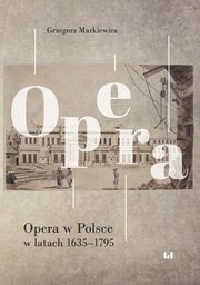ksiazka tytu: Opera w Polsce w latach 1635-1795 autor: Grzegorz Markiewicz