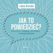 Jak to powiedzie? Rozmawiaj z odwag, yczliwoci i zaangaowaniem, ada Drozda