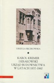 ksiazka tytu: Karol Kremer i krakowski urzd budownictwa w latach 1837-1860 autor: Urszula Bczkowska