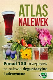 ksiazka tytu: Atlas nalewek. Ponad 130 przepisw na nalewki degustacyjne i zdrowotne autor: Praca zbiorowa