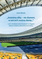 ?Jestemy elit ? nie tumem, w sercach nosimy dum...? czyli o rodkach perswazyjnych na flagach kibicw klubw polskiej ekstraklasy, ukasz Bieszke