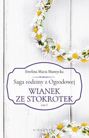 Saga rodziny z Ogrodowej. Tom 5. Wianek ze stokrotek, Ewelina Maria Mantycka