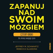 Zapanuj nad swoim mzgiem. Cztery kroki do zmiany swojego ycia, Jeffrey M. Schwartz, Rebecca Gladding Md