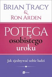 Potga osobistego uroku. Jak zjednywa sobie ludzi, Brian Tracy, Ron Arden