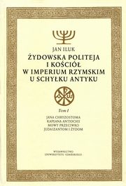 ydowska politeja i Koci w Imperium Rzymskim u schyku antyku. Tom 1, Jan Iluk