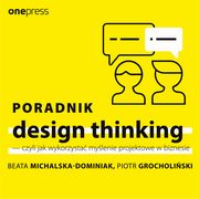 Poradnik design thinking - czyli jak wykorzysta mylenie projektowe w biznesie, Beata Michalska-Dominiak, Piotr Grocholiski