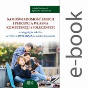 Samowiadomo emocji i percepcja wasna kompetencji spoecznych a osignicia szkolne uczniw z dysleksj w wieku dorastania, Izabella Kucharczyk, Agnieszka Duniewska