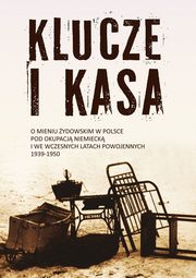 Klucze i Kasa. O mieniu ydowskim w Polsce pod okupacj niemieck i we wczesnych latach powojennych, 1939-1950, Jan Grabowski, Barbara Engelking, Dariusz Libionka, Magorzata Melchior, Alina Skibiska, Nawojka Cieliska-Lobkowicz, ukasz Krzyanowski, Karolina Panz, Ingo Loose, Dagmara Swatek-Niewiska, Andrzej bikowski