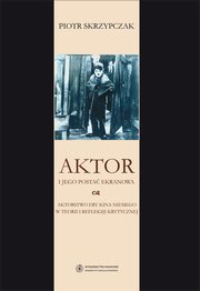 ksiazka tytu: Aktor i jego posta ekranowa. Aktorstwo ery kina niemego w teorii i refleksji krytycznej autor: Piotr Skrzypczak