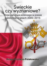 wieckie czy wyznaniowe? Wizja pastwa polskiego w prasie katolickiej w latach 2005?2015, Kinga Przybysz-Polakowska