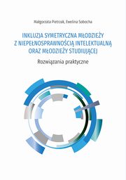 INKLUZJA SYMETRYCZNA MODZIEY Z NIEPENOSPRAWNOCI INTELEKTUALN ORAZ MODZIEY STUDIUJCEJ. Rozwizania praktyczne, Magorzata Pietrzak, Ewelina Sobocha