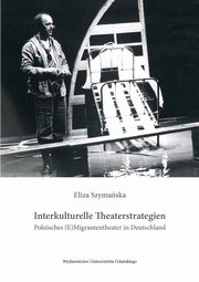 Interkulturelle Theaterstrategien. Polnisches (E)Migrantentheater in Deutschland, Eliza Szymaska