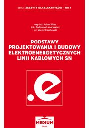 Podstawy projektowania i budowy elektroenergetycznych linii kablowych SN, Julian Wiatr, Marcin Orzechowski, Radosaw Lenertowicz