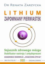 LITHIUM ZAPOMNIANY PIERWIASTEK. Stabilizator nastroju, antydepresant i sojusznik zdrowego mzg., Dr Renata Zarzycka