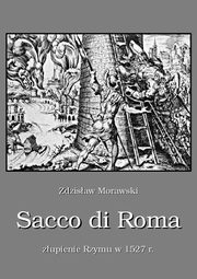 ksiazka tytu: Sacco di Roma Zupienie Rzymu w 1527 r. autor: Zdzisaw Morawski