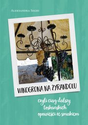 Winogrona na yrandolu cig dalszy toskaskich opowieci ze smakiem, Aleksandra Seghi