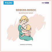 Dziecko-rodzic. Budowanie wizi, Agnieszka Piotrowska