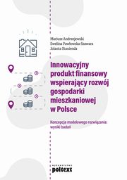Innowacyjny produkt finansowy wspierajcy rozwj gospodarki mieszkaniowej w Polsce, Mariusz Andrzejewski, Ewelina Pawowska-Szawara, Jolanta Stanienda