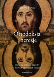 Ortodoksja i herezje. Historia szukania prawdy w pierwszych wiekach Kocioa, Henryk Pietras