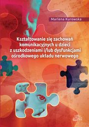 Ksztatowanie si zachowa komunikacyjnych u dzieci z uszkodzeniami i/lub dysfunkcjami orodkowego ukladu nerwowego, Marlena Kurowska