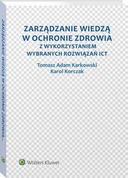 Zarzdzanie wiedz w ochronie zdrowia z wykorzystaniem wybranych rozwiza ICT, Tomasz Adam Karkowski, Karol Korczak