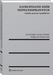 Zatrudnianie osb niepenosprawnych. Aspekty prawne i podatkowe, Pawe Majka, Magorzata Rydzewska, Iwona Wieleba